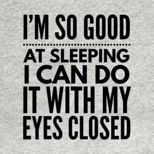 I'm so good at sleeping I can do it with my eyes closed T-Shirt